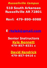 Russellville Campus  510 South Arkansas Russellville AR 72801  Rsvl:  479-890-6988   E rkyleb@gmail.com  Senior Instructors Kyle Bennett  479-857-8331 c  David Kendrick 479-857-0416 c